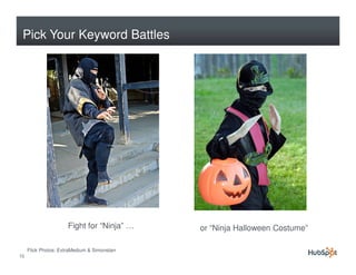 Pick Your Keyword Battles




                      Fight for “Ninja” …     or “Ninja Halloween Costume”

     Flick Photos: ExtraMedium & Simonstarr
15
 