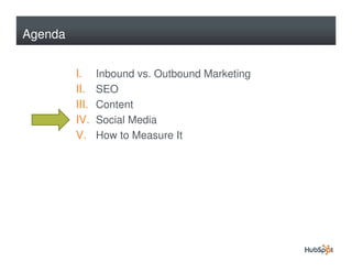 Agenda


         I.     Inbound vs. Outbound Marketing
         II.    SEO
         III.   Content
         IV.    Social Media
         V.     How to Measure It
 