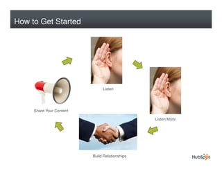 How to Get Started




                               Listen




     Share Your Content

                                                Listen More




                          Build Relationships
 