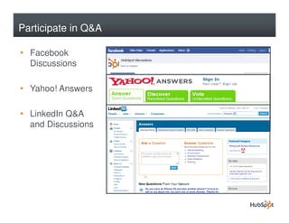 Participate in Q&A

• Facebook
  Discussions

• Yahoo! Answers

• LinkedIn Q&A
  and Discussions
 