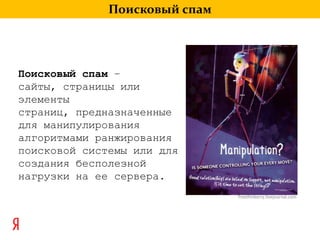 Поисковый спамПоисковый спам – сайты, страницы или элементы страниц, предназначенные для манипулирования алгоритмами ранжирования поисковой системы или для создания бесполезной нагрузки на ее сервера.freethinkerry.livejournal.com