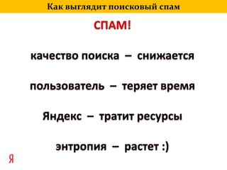 Как выглядит поисковый спамСПАМ!качество поиска  –  снижаетсяпользователь  –  теряет времяЯндекс  –  тратит ресурсыэнтропия  –  растет :)