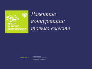 Развитие
            конкуренции:
            только вместе



            Министерство
июнь 2010   экономического развития
            Российской Федерации
 