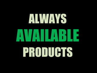 ALWAYS   AVAILABLE   PRODUCTS 
