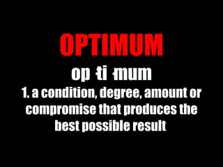 OPTIMUM op·ti·mum 1. a condition, degree, amount or compromise that produces the best possible result  