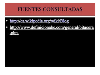 Fuentes consultadashttp://es.wikipedia.org/wiki/Bloghttp://www.definicionabc.com/general/bitacora.php.
