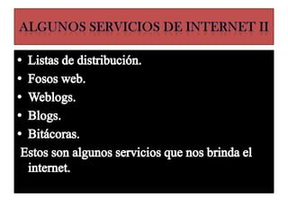 ALGUNOS SERVICIOS DE INTERNET II Listas de distribución. Fosos web. Weblogs. Blogs. Bitácoras.  Estos son algunos servicios que nos brinda el internet. 