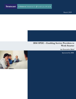 March 2009




IBM SPDE – Enabling Service Providers to
                          Work Smarter
                          An Executive Brief
                            Sponsored by IBM
 
