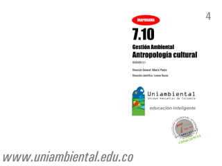 DIAPORAMA                         4
                      7.10
                      Gestión Ambiental
                      Antropología cultural
                      VERSIÓN 3.1

                      Dirección General: Alberto Piedra
                      Dirección científica: Lorena Osorio




www.uniambiental.edu.co
 