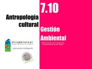 7.10
Antropología
     cultural
                Gestión
                Ambiental
                REGISTRO CALIFICADO 1568 DE 2009 SECRETARÍA
                  DE EDUCACIÓN PARALA CULTURA, ENVIGADO
 
