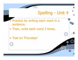 Spelling - Unit 4
• Practice by writing each word in a
  sentence.
• Then, write each word 3 times.

• Test on Thursday!
 