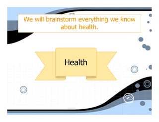We will brainstorm everything we know
             about health.




             Health
 