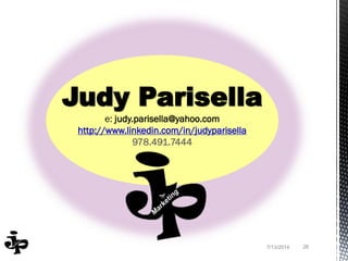 7/13/2014 26
Judy Parisella
e: judy.parisella@yahoo.com
http://www.linkedin.com/in/judyparisella
978.491.7444
 
