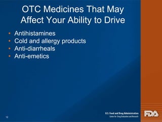 OTC Medicines That May 
Affect Your Ability to Drive 
• Antihistamines 
• Cold and allergy products 
• Anti-diarrheals 
• Anti-emetics 
12 
 