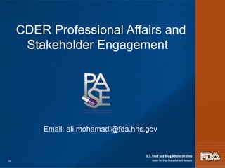 CDER Professional Affairs and 
Stakeholder Engagement 
Email: ali.mohamadi@fda.hhs.gov 
16 
