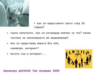 Група непознати. Как си изграждаш мнение за тях? Каква тактика за опознаването им предприемаш? Как си представяш живота без  GSM ,  компютри, интернет?  Когато съм в интернет... Как си представяте света след 50 години? 