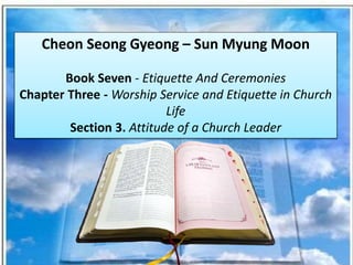 Cheon Seong Gyeong – Sun Myung Moon
Book Seven - Etiquette And Ceremonies
Chapter Three - Worship Service and Etiquette in Church
Life
Section 3. Attitude of a Church Leader
 