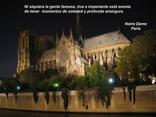 Notre Dame
Paris
Ni siquiera la gente famosa, rica e importante está exenta
de tener momentos de soledad y profunda amargura.
 