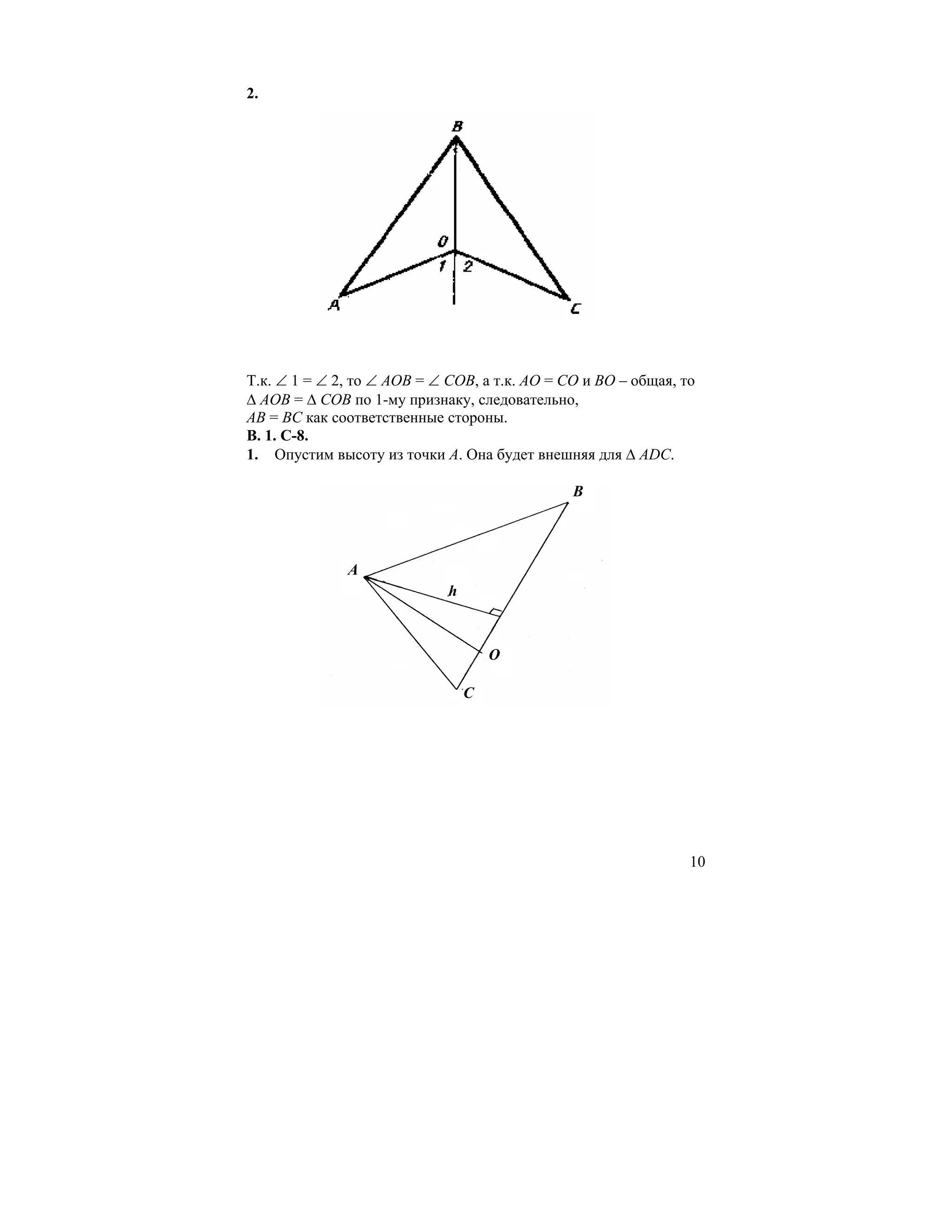2.




Т.к. ∠ 1 = ∠ 2, то ∠ АОВ = ∠ СОВ, а т.к. АО = СО и ВО – общая, то
∆ AОВ = ∆ СОВ по 1-му признаку, следовательно,
АВ = ВС как соответственные стороны.
В. 1. С-8.
1. Опустим высоту из точки А. Она будет внешняя для ∆ ADC.

                                               B




              A
                             h



                                     O

                                 C




                                                                10
 