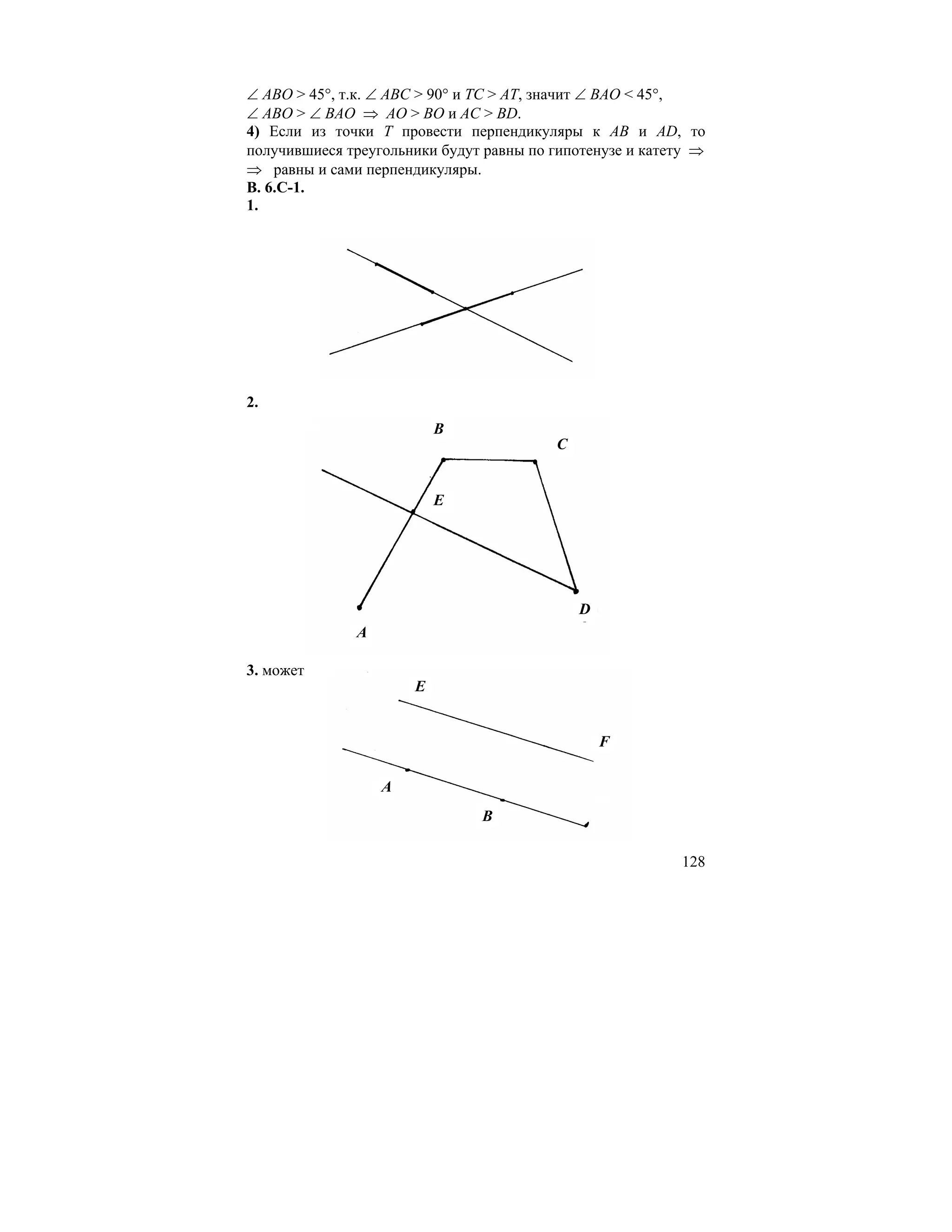∠ ABO > 45°, т.к. ∠ АВС > 90° и TC > AT, значит ∠ BAO < 45°,
∠ ABO > ∠ ВАО ⇒ AO > BO и АС > BD.
4) Если из точки Т провести перпендикуляры к АВ и AD, то
получившиеся треугольники будут равны по гипотенузе и катету ⇒
⇒ равны и сами перпендикуляры.
В. 6.С-1.
1.




2.
                          B
                                         C


                          E




                                             D
              A

3. может
                      E


                                                 F

                  A
                               B

                                                          128
 