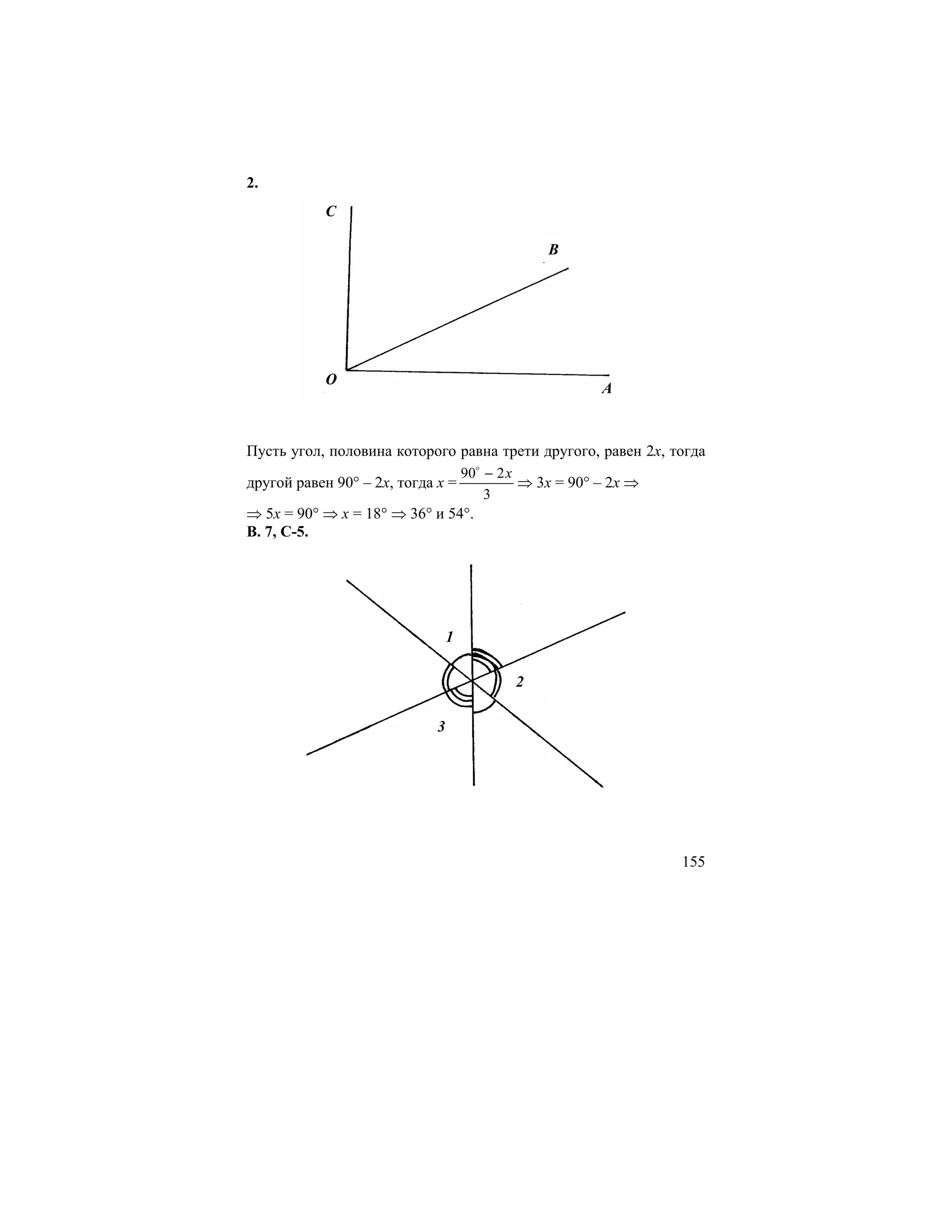 2.
           C

                                            B




           O
                                                   A



Пусть угол, половина которого равна трети другого, равен 2x, тогда
                                 90o − 2 x
другой равен 90° – 2x, тогда x =           ⇒ 3x = 90° – 2x ⇒
                                    3
⇒ 5x = 90° ⇒ x = 18° ⇒ 36° и 54°.
В. 7, С-5.




                               1

                                        2

                           3




                                                              155
 