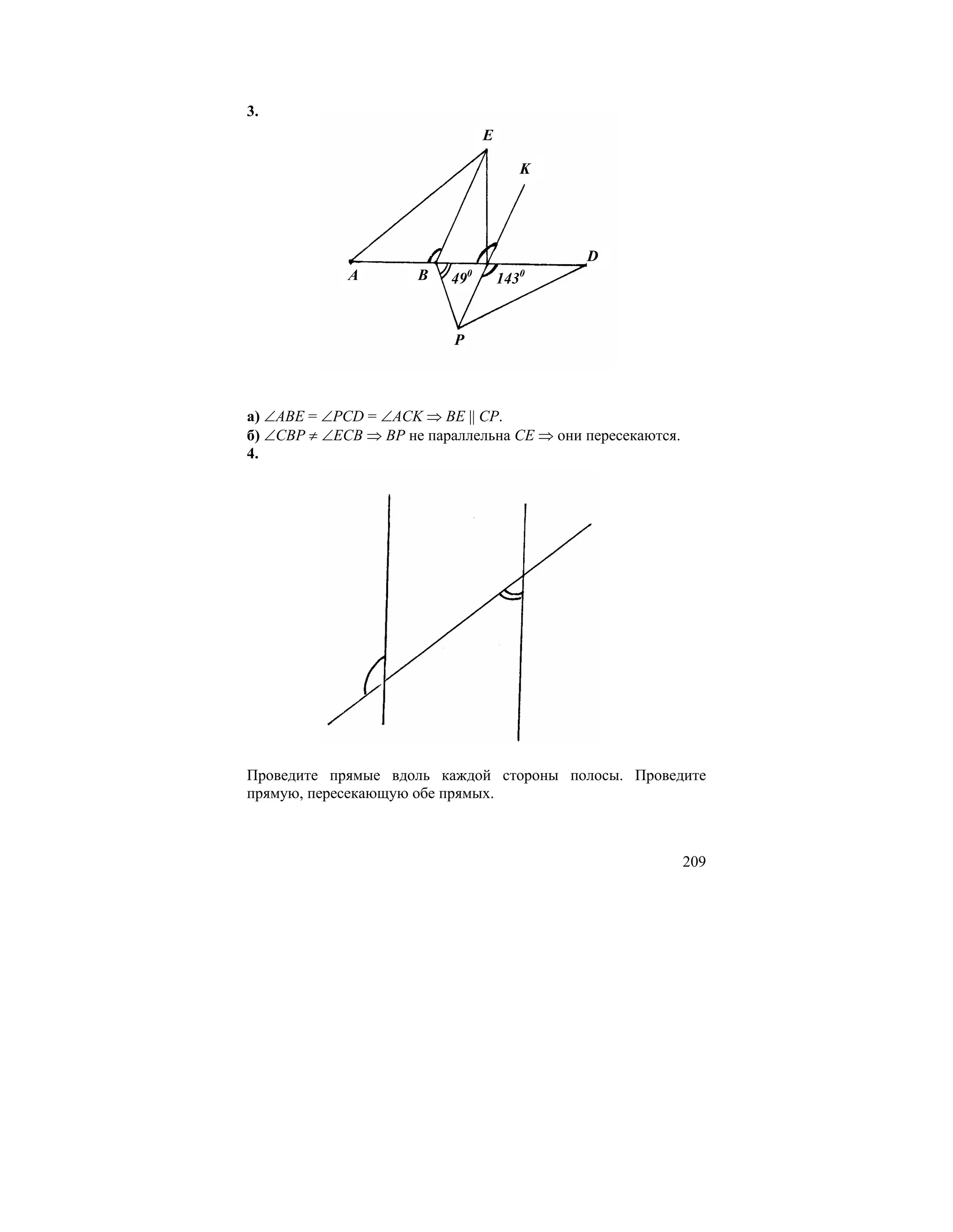 3.
                                   E

                                             K




                                                 D
             A        B   49   0
                                       143   0




                           P



а) ∠ABE = ∠PCD = ∠ACK ⇒ BE || CP.
б) ∠CBP ≠ ∠ECB ⇒ BP не параллельна CE ⇒ они пересекаются.
4.




Проведите прямые вдоль каждой стороны полосы. Проведите
прямую, пересекающую обе прямых.



                                                            209
 