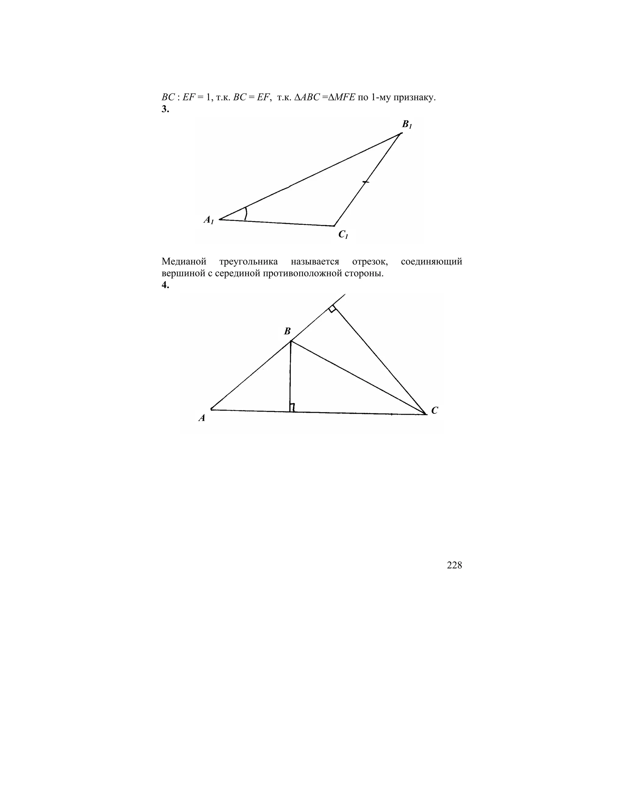 BC : EF = 1, т.к. BC = EF, т.к. ∆ABC =∆MFE по 1-му признаку.
3.
                                                     B1




         A1
                                      C1

Медианой треугольника называется отрезок,           соединяющий
вершиной с серединой противоположной стороны.
4.



                          B




                                                          C
        A




                                                               228
 