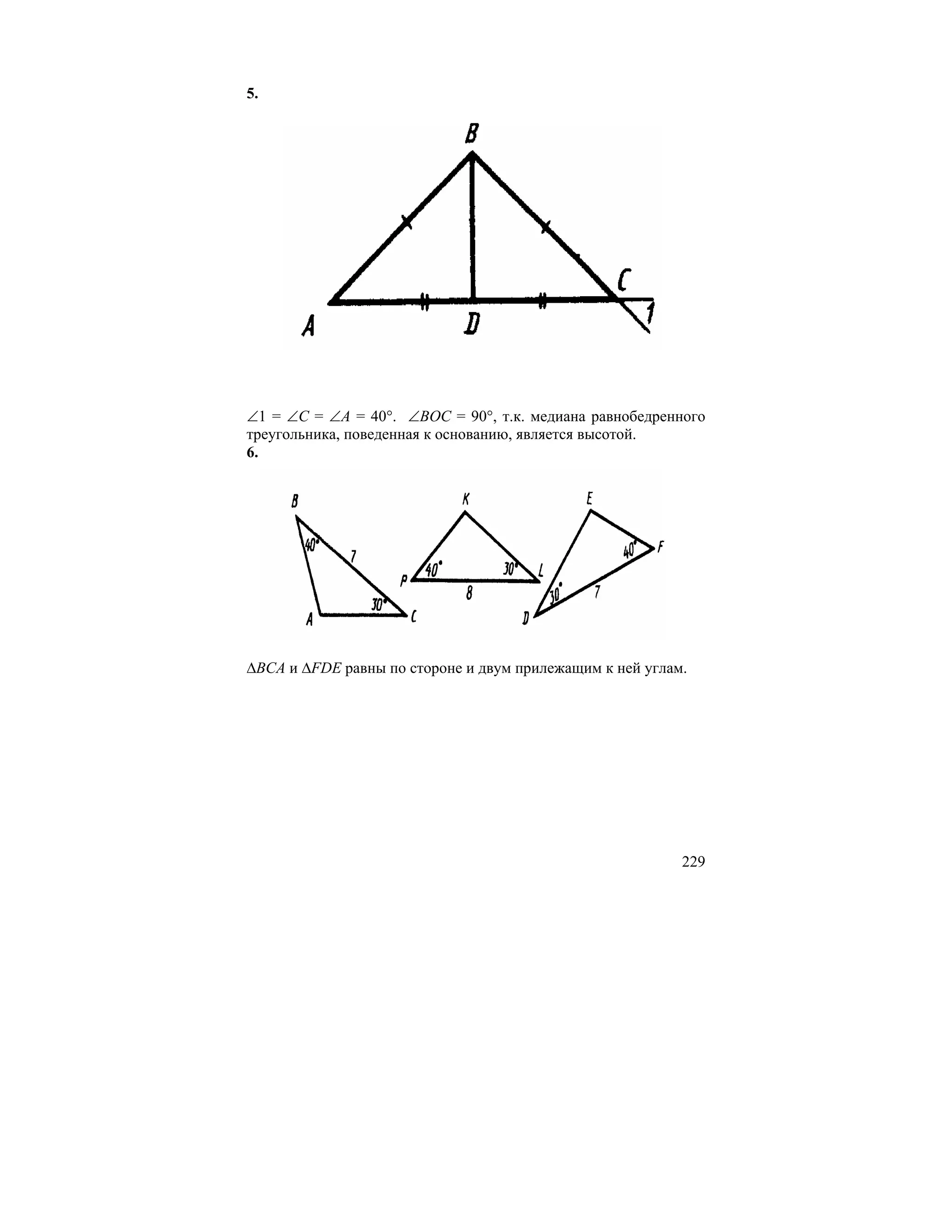 5.




∠1 = ∠C = ∠A = 40°. ∠BOC = 90°, т.к. медиана равнобедренного
треугольника, поведенная к основанию, является высотой.
6.




∆BCA и ∆FDE равны по стороне и двум прилежащим к ней углам.




                                                          229
 