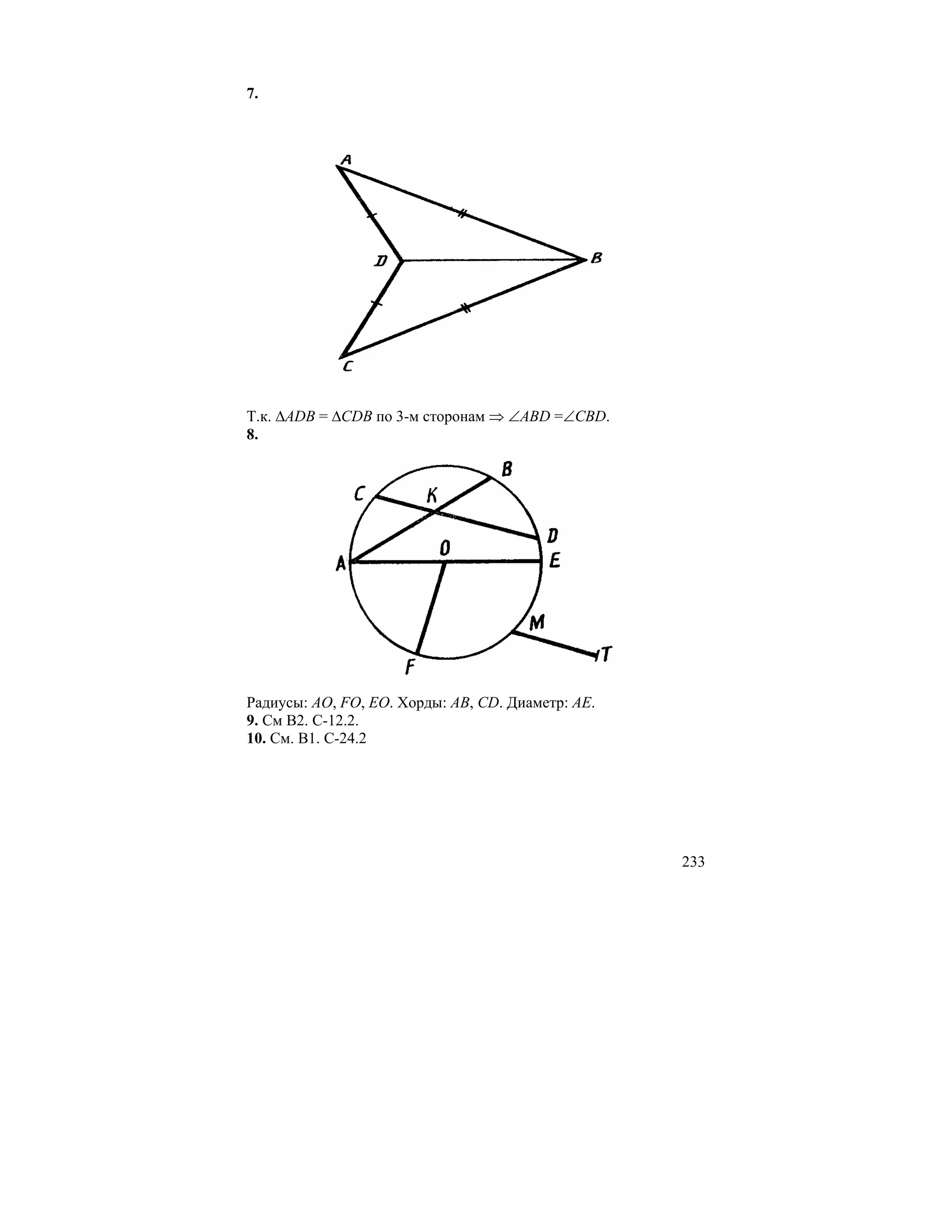 7.




Т.к. ∆ADB = ∆CDB по 3-м сторонам ⇒ ∠ABD =∠CBD.
8.




Радиусы: AO, FO, EO. Хорды: AB, CD. Диаметр: AE.
9. См В2. С-12.2.
10. См. В1. С-24.2




                                                   233
 
