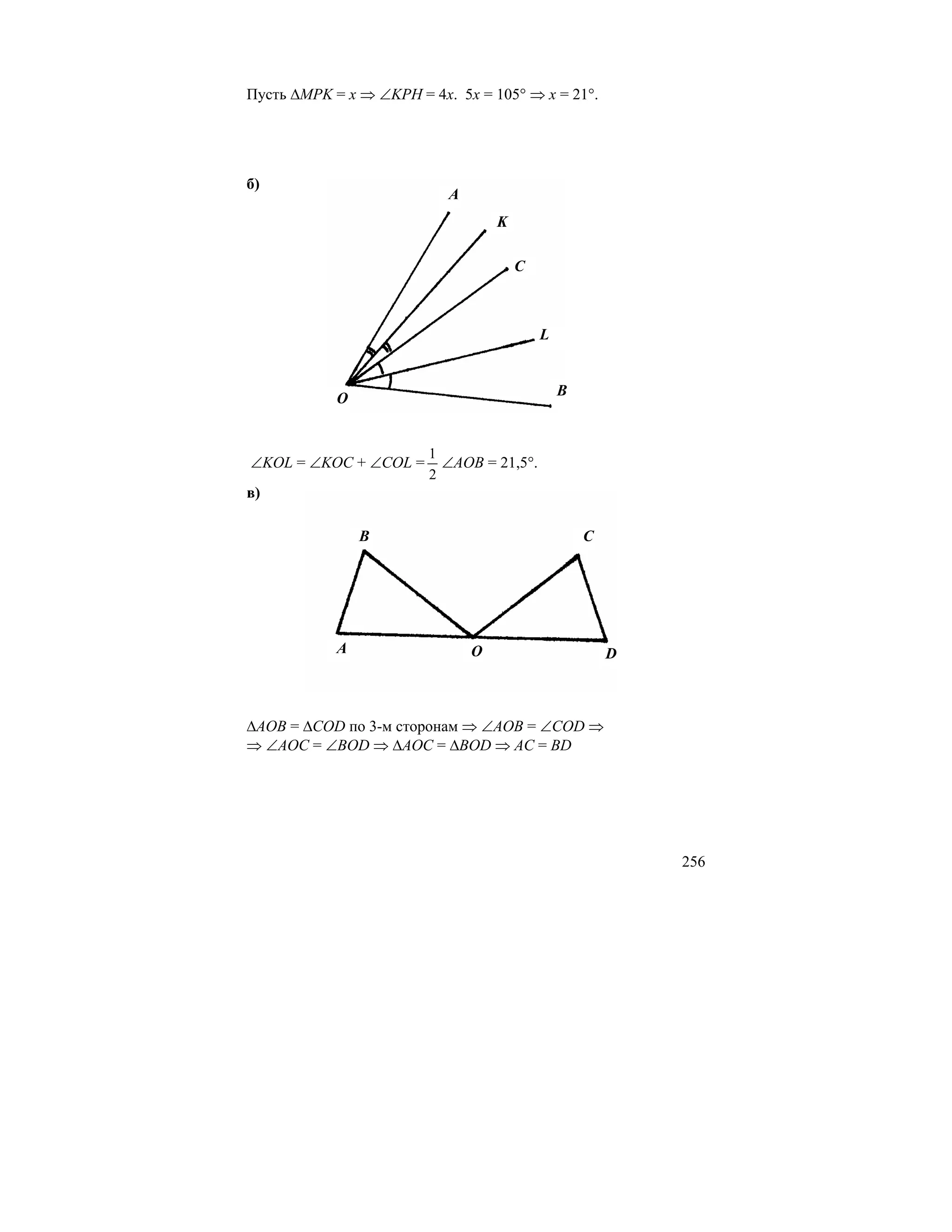 Пусть ∆MPK = x ⇒ ∠KPH = 4x. 5x = 105° ⇒ x = 21°.




б)
                           A
                                   K

                                       C



                                           L



            O                                  B



                        1
∠KOL = ∠KOC + ∠COL =      ∠AOB = 21,5°.
                        2
в)

                B                                  C




            A                  O                       D



∆AOB = ∆COD по 3-м сторонам ⇒ ∠AOB = ∠COD ⇒
⇒ ∠AOC = ∠BOD ⇒ ∆AOC = ∆BOD ⇒ AC = BD




                                                           256
 