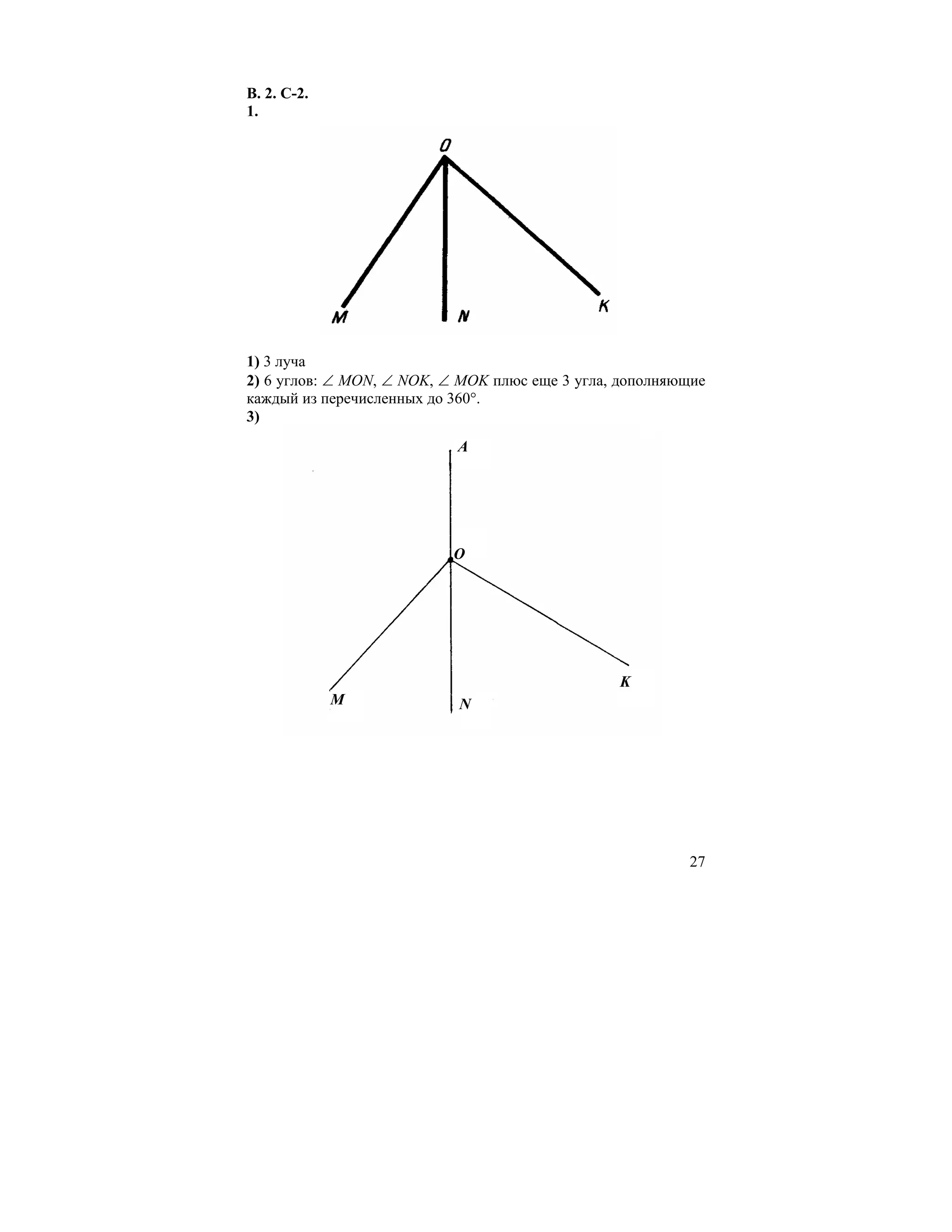 В. 2. С-2.
1.




1) 3 луча
2) 6 углов: ∠ МОN, ∠ NOK, ∠ MOK плюс еще 3 угла, дополняющие
каждый из перечисленных до 360°.
3)
                           A




                           O




                                                K
             M             N




                                                         27
 