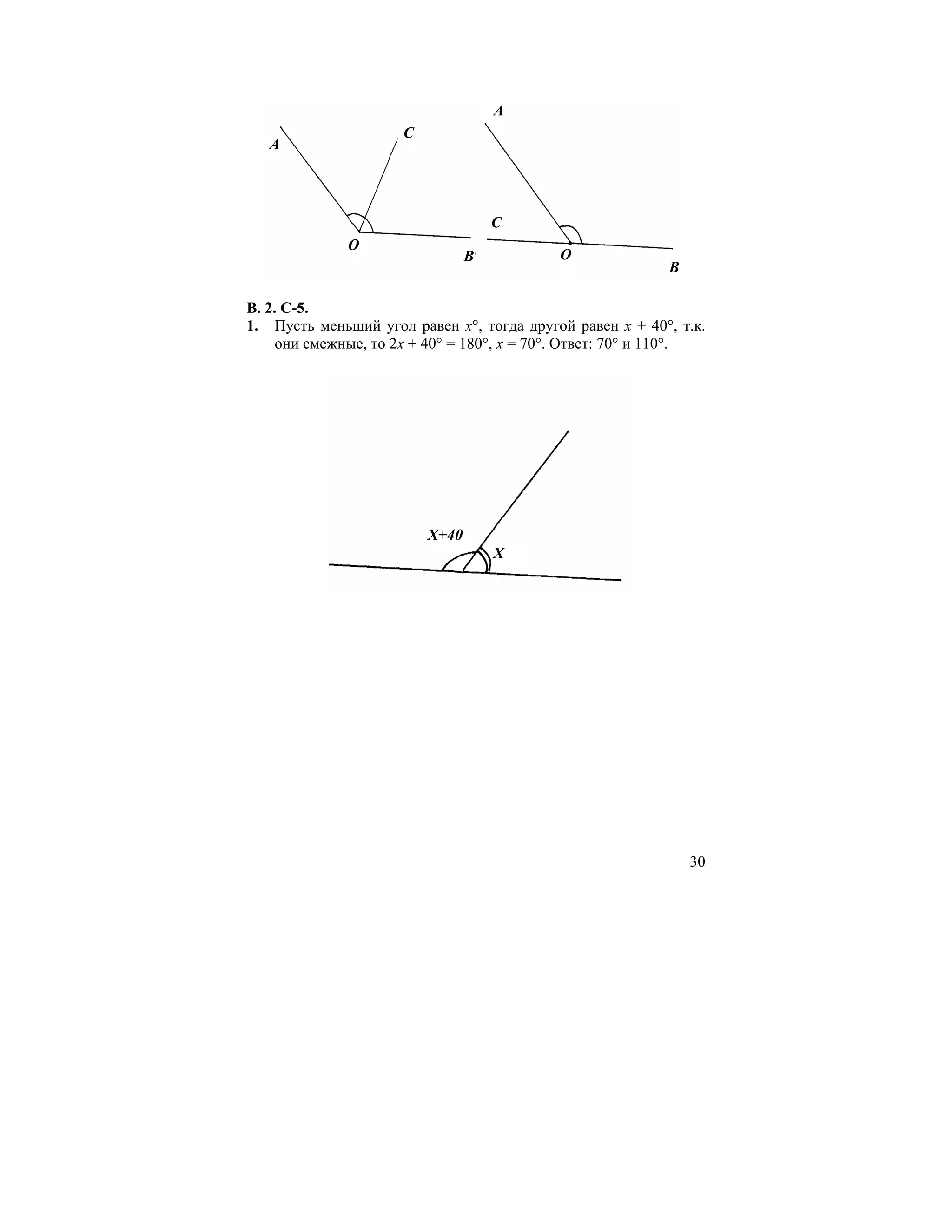 A
                      C
   A




                                     C
              O
                                 B          O
                                                           B

В. 2. С-5.
1. Пусть меньший угол равен х°, тогда другой равен х + 40°, т.к.
     они смежные, то 2х + 40° = 180°, х = 70°. Ответ: 70° и 110°.




                          X+40
                                     X




                                                               30
 