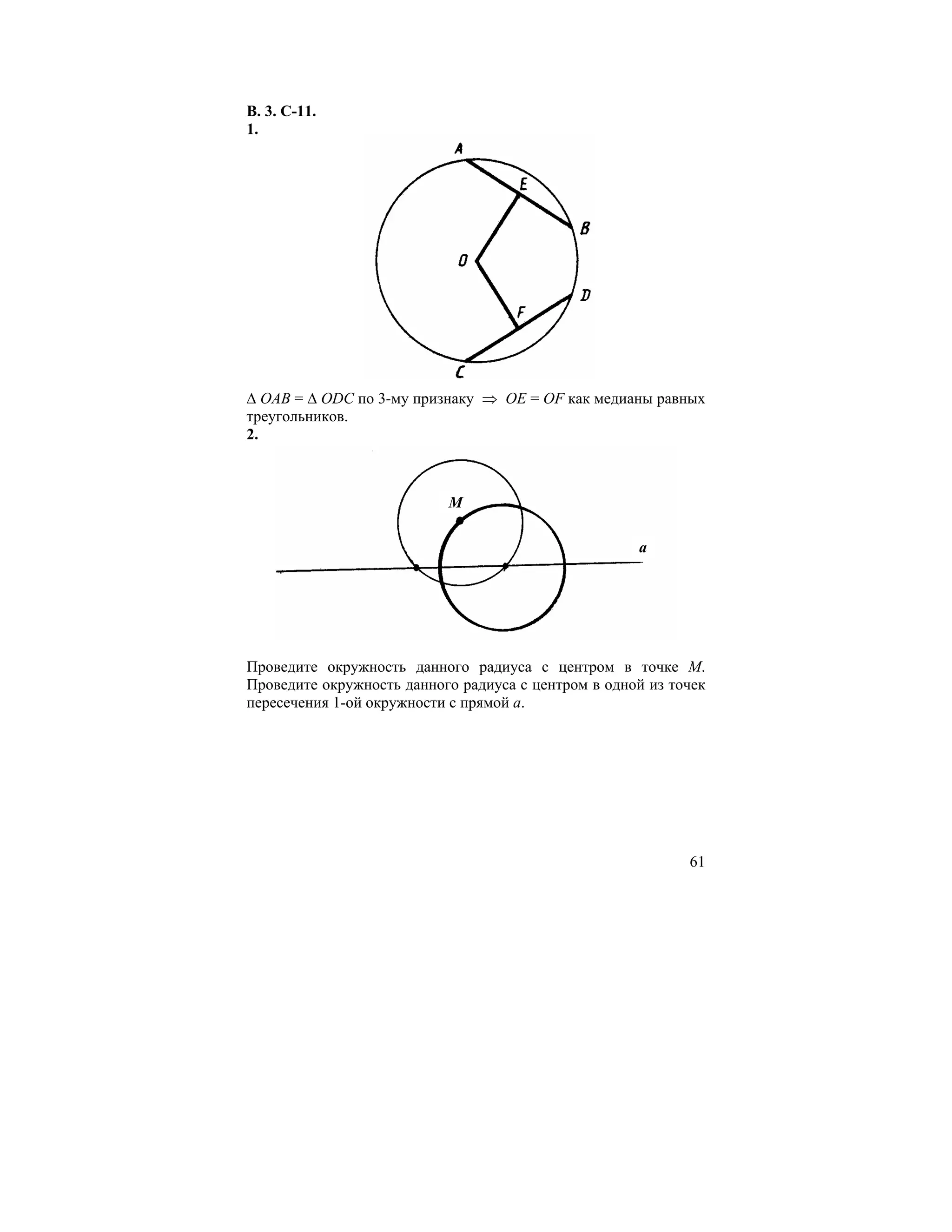 В. 3. С-11.
1.




∆ ОАВ = ∆ ОDC по 3-му признаку ⇒ ОЕ = OF как медианы равных
треугольников.
2.



                           M

                                                     a




Проведите окружность данного радиуса с центром в точке М.
Проведите окружность данного радиуса с центром в одной из точек
пересечения 1-ой окружности с прямой а.




                                                            61
 
