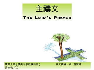 讚美之泉 ( 讚美之泉版權所有 )  經文摘編、曲 : 游智婷 (Sandy Yu) 主禱文 The Lord’s Prayer 