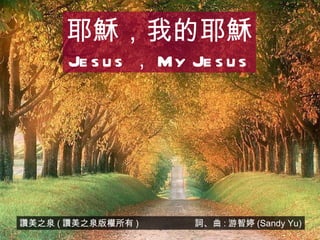 讚美之泉 ( 讚美之泉版權所有 )  詞、曲 : 游智婷 (Sandy Yu) 耶穌，我的耶穌 Jesus ， My Jesus 