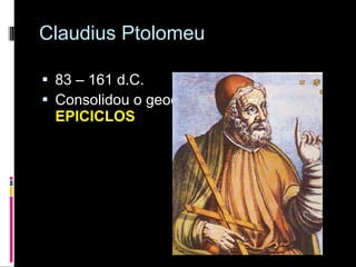 Claudius Ptolomeu 83 – 161 d.C. Consolidou o geocentrismo criando os  EPICICLOS  
