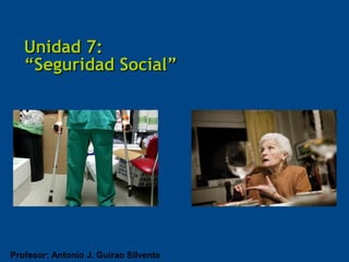 Unidad 7:
   “Seguridad Social”




Profesor: Antonio J. Guirao Silvente
 