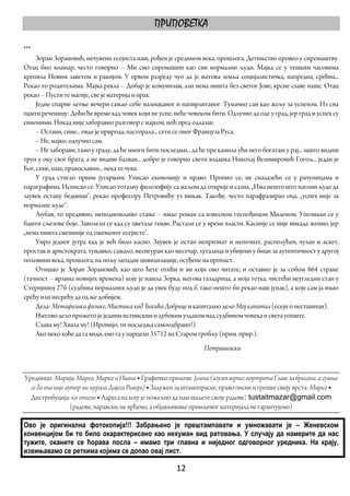 ПРИПОВЕТКА

***
     Зоран Зорановић, нечувени есејиста наш, рођен је средином века, прошлога. Детињство провео у сиромаштву.
Отац био млинар, често говорио – Ми смо сиромашни као сви нормални људи. Мајка се у тешким часовима
крепила Новим заветом и ракијом. У првом разреду чуо да је његова земља социјалистичка, напредна, срећна...
Рекао то родитељима. Мајка рекла – Добар је комунизам, али нема ништа без светог Јове, крсне славе наше. Отац
рекао – Пусти те магије, све је материја и прах.
     Једне спарне летње вечери сањао себе налицканог и напирлитаног. Тумачио сан као жељу за успехом. Из сна
памти реченицу: Доћи ће време кад човек који не успе, неће човеком бити. Одлучио да оде у град, јер град и успех су
синоними. Никад није заборавио разговор с мајком, ноћ пред одлазак:
     – Остани, сине... овде је природа, пасторала... сети се оног Француза Руса.
     – Не, мајко, одлучио сам.
     – Не заборави, тамо у граду, да ће многи бити последњи... да ће пре камила ући него богаташ у рај... зашто видиш
трун у оку свог брата, а не видиш балван... добро је говорио свети владика Николај Велимировић Гогољ... један је
Бог, сине, наш, православни... нека те чува.
     У град стигао првим јутарњим. Уписао економију и право. Пропио се, не сналазећи се у рачуницама и
параграфима. Исписао се. Уписао тоталну филозофију са жељом да открије и сазна. „Има нешто што нагони људе да
заувек остану бедници“, рекао професору Петровићу уз вињак. Такође, често парафразирао оца, „успех није за
нормалне људе“.
     Љубав, то предивно, неподношљиво стање – имао роман са извесном госпођицом Миленом. Упознали се у
башти сљезове боје. Заволели се кад су цветале тикве. Растали се у време власти. Касније се није никада женио, јер
„нема ништа смешније од ожењеног есејисте“.
     Умро једног јутра кад је већ било касно. Заувек је остао непризнат и непознат, располућен, чулан и аскет,
простак и аристократа, туњавко, сањало, несигуран као месечар, луталица и убијени у бици за аутентичност у другој
половини века, прошлога, на пољу западне цивилизације, осуђене на пропаст.
     Отишао је Зоран Зорановић, као што ћете отићи и ви који ово читате, и оставио је за собом 864 стране
(тачност – врлина новијих времена) које је нашла Зорка, његова газдарица, а моја тетка, чистећи неугледни стан у
Стеријиној 27б (судбина нормалних људи је да увек буду под б, тако нешто би рекао наш јунак), а које сам ја имао
срећу или несрећу да од ње добијем.
     Дела: Метафизика физике, Мистика код Ћосића Добрице и капитално дело Мој капитал (есеји о несташици).
     Његово дело прожето је једним истинским и дубоким уздахом над судбином човека и света уопште.
     Слава му! Хвала му! (Иронијо, ти последња самоодбрано!)
     Ако неко хоће да га види, ено га у парцели 35712 на Старом гробљу (прим. прир.).
                                                                   Петрашевски


Уредници: Марија, Марко, Мирко и Ивана ◆ Графички прилози: Јелена (изузев верног портрета Главе за брисање, а сумња
  се да она није аутор ни мурала Дијега Ривере) ◆ Задужен за штамппраске, право писне и грешке свију врста: Мирко ◆
  Дистрибуција: ко стигне ◆ Адреса на коју је пожељно да нам шаљете своје радове: tustaitmazar@gmail.com
                   (радове, наравски, не врћемо, а објављивање примљеног материјала не гарантујемо)

Ово је оригинална фотокопија!!! Забрањено је прештампавати и умножавати је – Женевском
конвенцијом би то било окарактерисано као нехуман вид ратовања. У случају да намерите да нас
тужите, оканите се ћорава посла – имамо три главна и ниједног одговорног уредника. На крају,
извињавамо се реткима којима се допао овај лист. 

                                                        12 
 
 