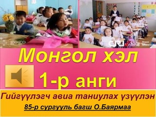 Монгол хэл 1-р анги Гийгүүлэгч авиа таниулах үзүүлэн 85-р сургууль багш О.Баярмаа 