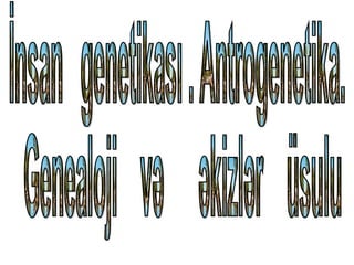 İnsan  genetikası . Antrogenetika. Genealoji  və  əkizlər  üsulu 