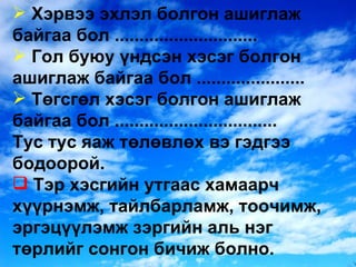Хэрвээ эхлэл болгон ашиглаж байгаа бол ............................. Гол буюу үндсэн хэсэг болгон ашиглаж байгаа бол ...................... Төгсгөл хэсэг болгон ашиглаж байгаа бол ................................. Тус тус яаж төлөвлөх вэ гэдгээ бодоорой. Тэр хэсгийн утгаас хамаарч хүүрнэмж, тайлбарламж, тоочимж, эргэцүүлэмж зэргийн аль нэг төрлийг сонгон бичиж болно. 
