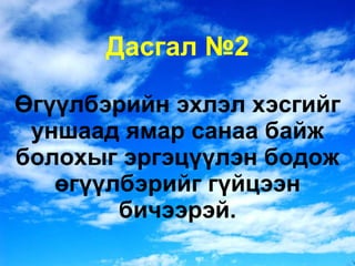 Дасгал №2 Өгүүлбэрийн эхлэл хэсгийг уншаад ямар санаа байж болохыг эргэцүүлэн бодож өгүүлбэрийг гүйцээн бичээрэй. 