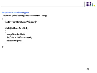 template <class ItemType>   UnsortedType<ItemType>::~UnsortedType() { NodeType<ItemType>* tempPtr; while(listData != NULL) { tempPtr = listData; listData = listData->next; delete tempPtr; } } 