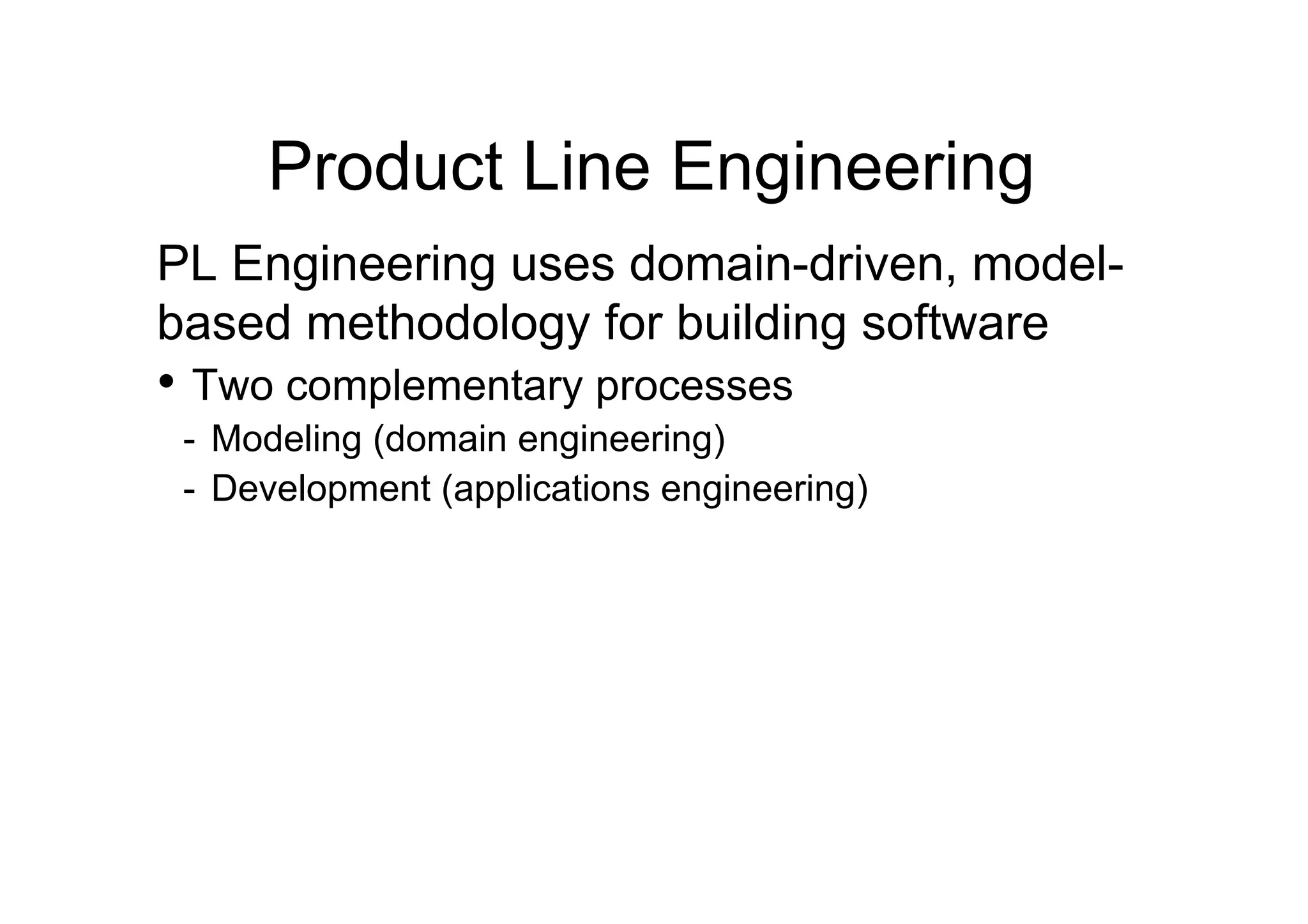 Product Line Engineering
PL Engineering uses domain-driven, model-
based methodology for building software
•  Two complementary processes
 -  Modeling (domain engineering)
 -  Development (applications engineering)
 