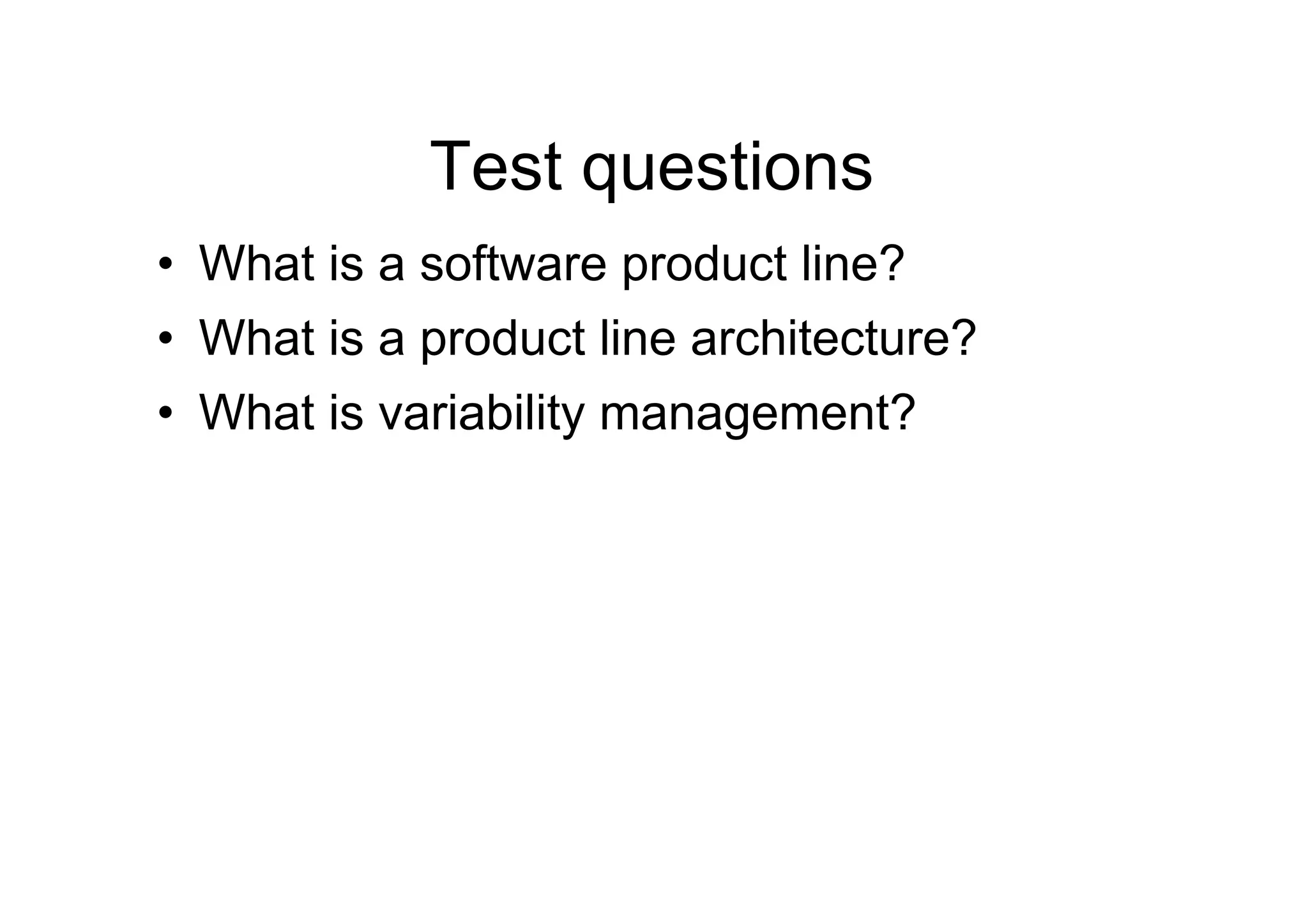 Test questions
•  What is a software product line?
•  What is a product line architecture?
•  What is variability management?
 