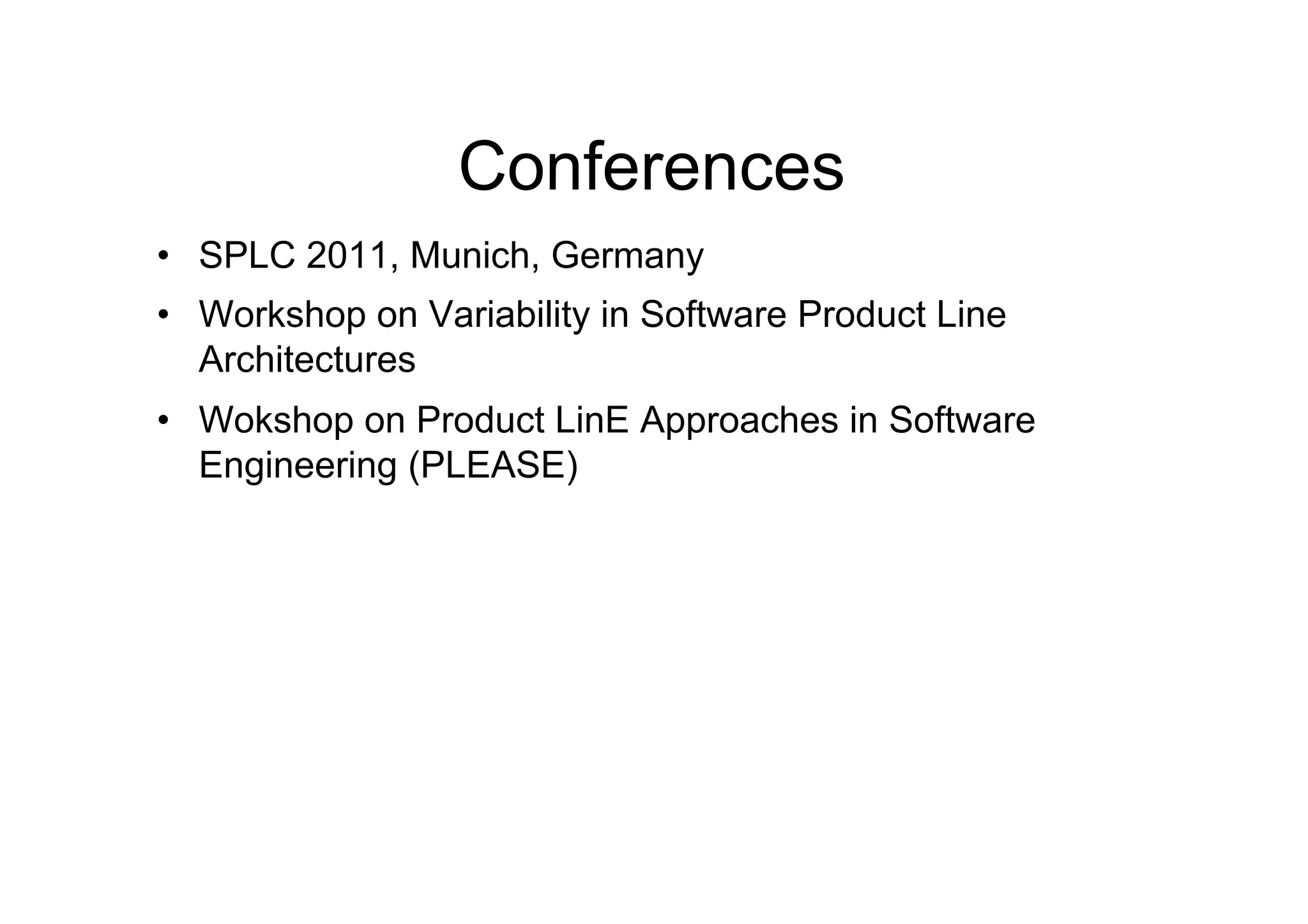 Conferences
•  SPLC 2011, Munich, Germany
•  Workshop on Variability in Software Product Line
   Architectures
•  Wokshop on Product LinE Approaches in Software
   Engineering (PLEASE)
 