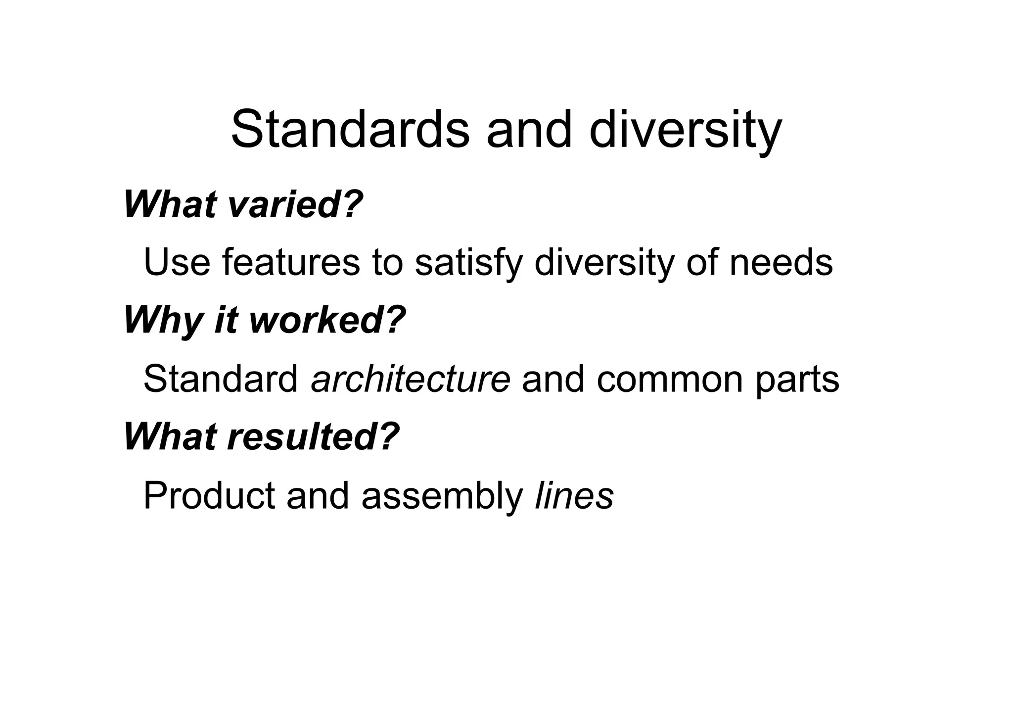 Standards and diversity
What varied?
 Use features to satisfy diversity of needs
Why it worked?
 Standard architecture and common parts
What resulted?
 Product and assembly lines
 
