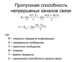 Пропускная способность непрерывных каналов связи где R  –  скорость передачи информации, X  –  переданные сообщения, Y  –  принятые сообщения, N  –  помеха, T  –  время передачи, C  – пропускная способность канала связи 
