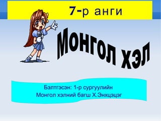 7-р анги  Монгол хэл   Бэлтгэсэн: 1-р сургуулийн  Монгол хэлний багш Х.Энхцэцэг 
