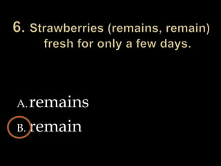 6. Strawberries (remains, remain) fresh for only a few days.remainsremain